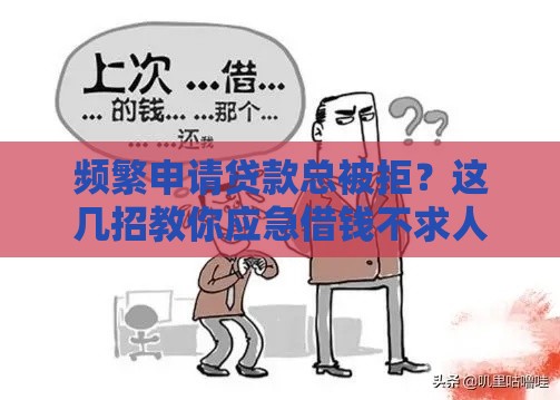频繁申请贷款总被拒？这几招教你应急借钱不求人