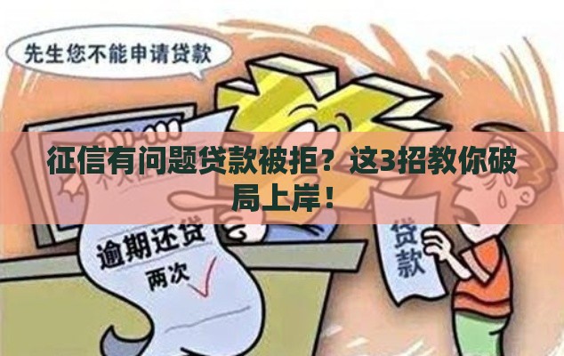 征信有问题贷款被拒？这3招教你破局上岸！