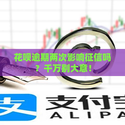 花呗逾期两次影响征信吗？千万别大意！