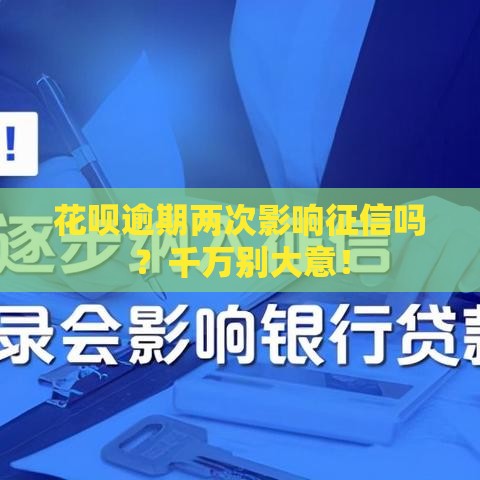 花呗逾期两次影响征信吗？千万别大意！