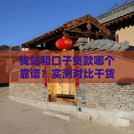 钱站和口子贷款哪个靠谱？实测对比干货