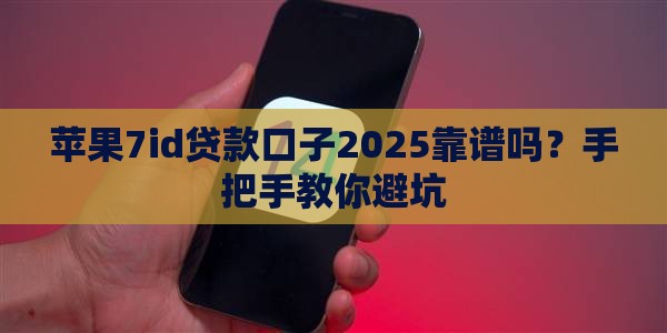苹果7id贷款口子2025靠谱吗？手把手教你避坑