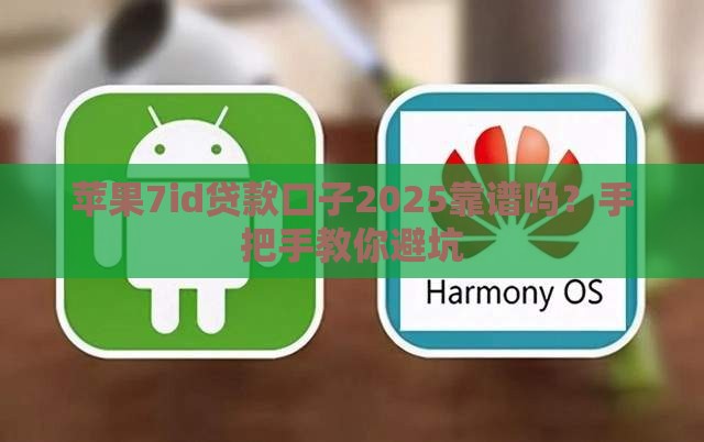 苹果7id贷款口子2025靠谱吗？手把手教你避坑