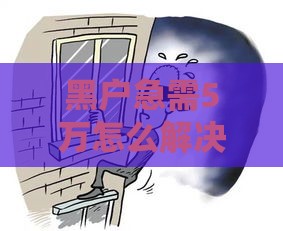 黑户急需5万怎么解决？这3个办法或许能帮到你