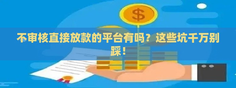 不审核直接放款的平台有吗？这些坑千万别踩！
