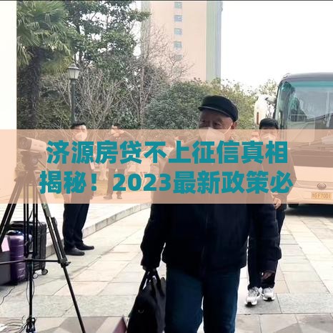 济源房贷不上征信真相揭秘！2023最新政策必看