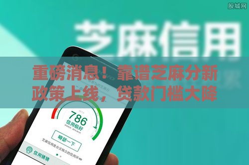 重磅消息！靠谱芝麻分新政策上线，贷款门槛大降？速看最新攻略