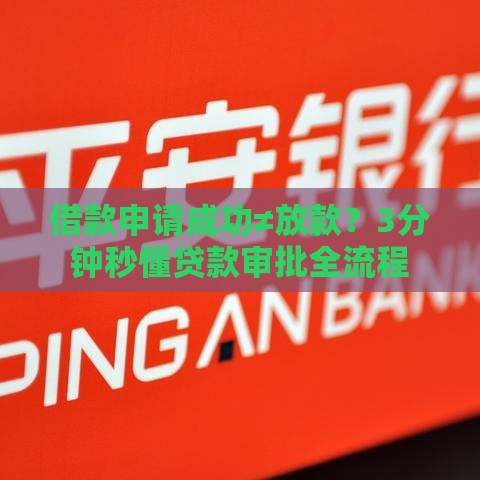 借款申请成功≠放款？3分钟秒懂贷款审批全流程