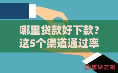 哪里贷款好下款？这5个渠道通过率高、放款快！