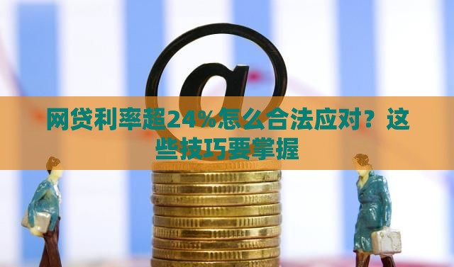 网贷利率超24%怎么合法应对？这些技巧要掌握