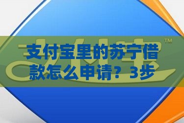 支付宝里的苏宁借款怎么申请？3步搞定低息贷款攻略！