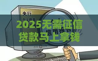 2025无需征信贷款马上拿钱攻略