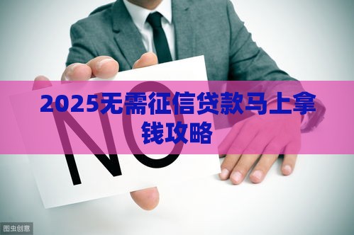 2025无需征信贷款马上拿钱攻略