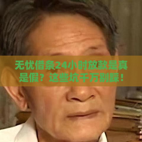 无忧借条24小时放款是真是假？这些坑千万别踩！