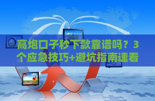 高炮口子秒下款靠谱吗？3个应急技巧+避坑指南速看！