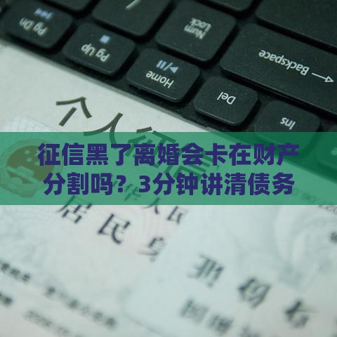 征信黑了离婚会卡在财产分割吗？3分钟讲清债务处理门道