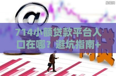 714小额贷款平台入口在哪？避坑指南+靠谱推荐