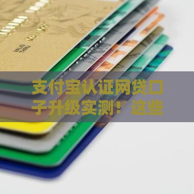 支付宝认证网贷口子升级实测！这些靠谱渠道申请必看