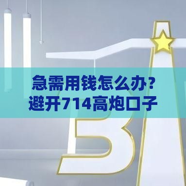 急需用钱怎么办？避开714高炮口子的正确方法