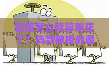 征信怎么就算黑花了？贷款被拒的避坑指南来了！