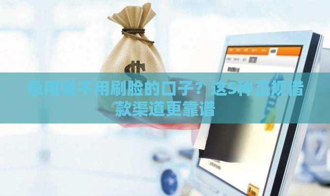 急用钱不用刷脸的口子？这5种正规借款渠道更靠谱