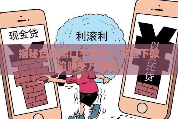 揭秘贷款黑口子暗流：这些下款陷阱千万别踩！