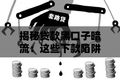 揭秘贷款黑口子暗流：这些下款陷阱千万别踩！