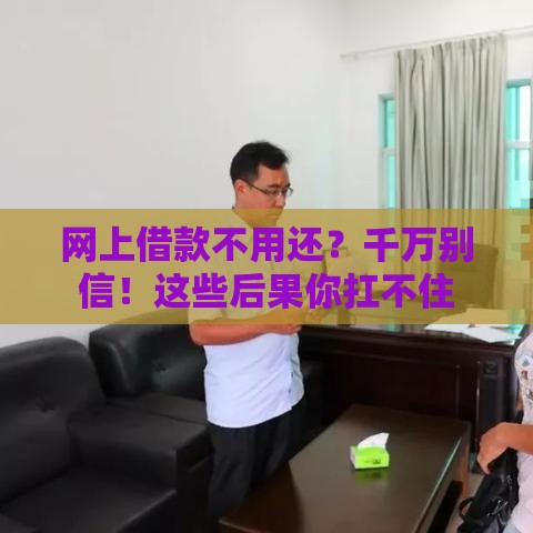 网上借款不用还？千万别信！这些后果你扛不住