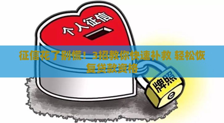 征信花了别慌!3招教你快速补救 轻松恢复贷款资格 征信花了别慌!3招教你快速补救 轻松恢复贷款资格