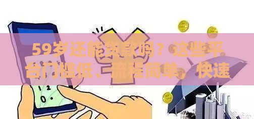 59岁还能贷款吗？这些平台门槛低、流程简单，快速到账！