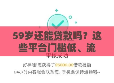 59岁还能贷款吗？这些平台门槛低、流程简单，快速到账！