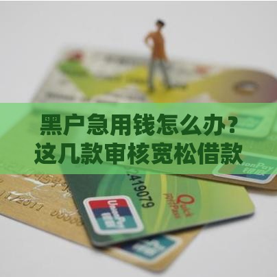 黑户急用钱怎么办？这几款审核宽松借款软件实测解析