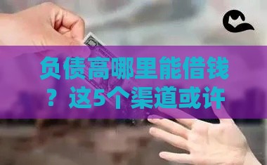 负债高哪里能借钱？这5个渠道或许能解燃眉之急