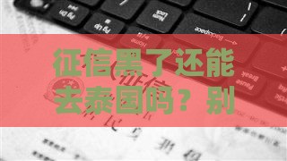 征信黑了还能去泰国吗？别慌！这几点必须知道