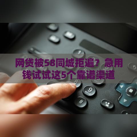 网贷被58同城拒遍？急用钱试试这5个靠谱渠道