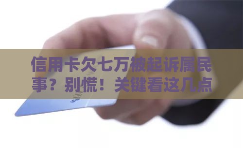 信用卡欠七万被起诉属民事？别慌！关键看这几点