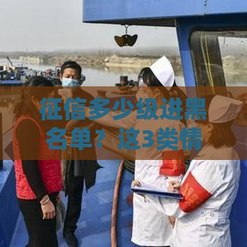 征信多少级进黑名单？这3类情况可能让你贷不了款