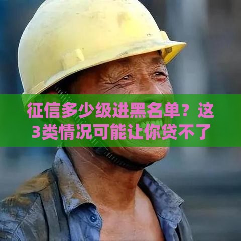 征信多少级进黑名单？这3类情况可能让你贷不了款
