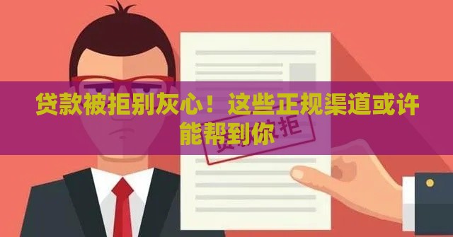 贷款被拒别灰心！这些正规渠道或许能帮到你