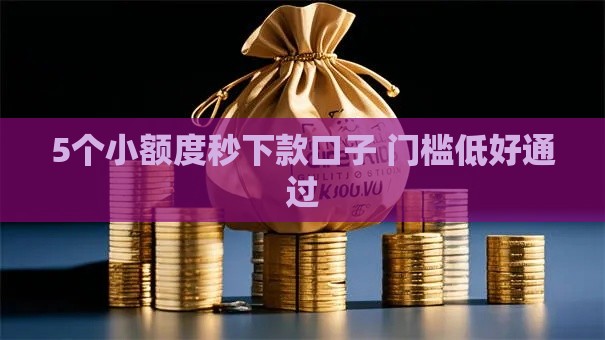 5个小额度秒下款口子 门槛低好通过