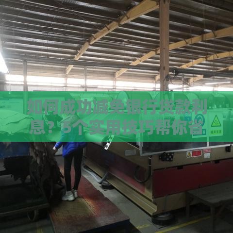 如何成功减免银行贷款利息？5个实用技巧帮你省下真金白银