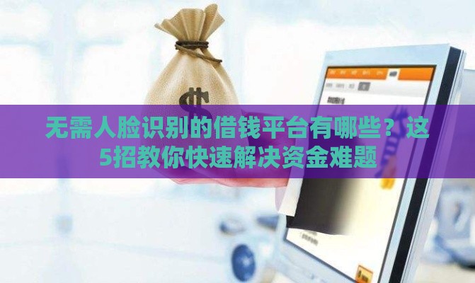 无需人脸识别的借钱平台有哪些？这5招教你快速解决资金难题