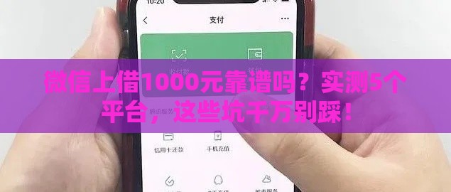 微信上借1000元靠谱吗？实测5个平台，这些坑千万别踩！