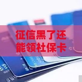 征信黑了还能领社保卡吗？贷款影响解析