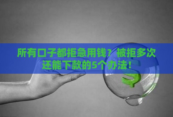 所有口子都拒急用钱？被拒多次还能下款的5个办法！