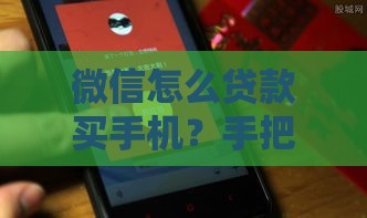 微信怎么贷款买手机？手把手教你3分钟搞定分期购机