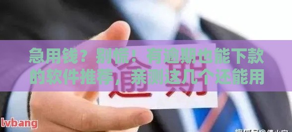 急用钱？别慌！有逾期也能下款的软件推荐，亲测这几个还能用！