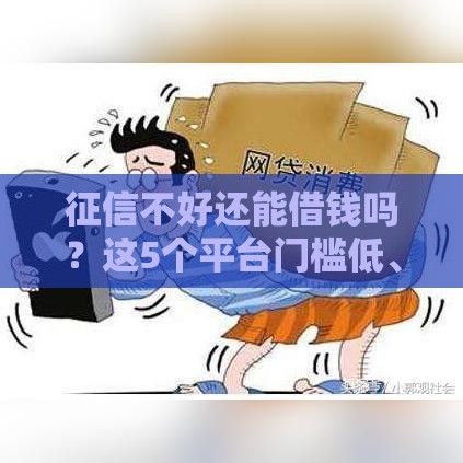 征信不好还能借钱吗？这5个平台门槛低、下款快！