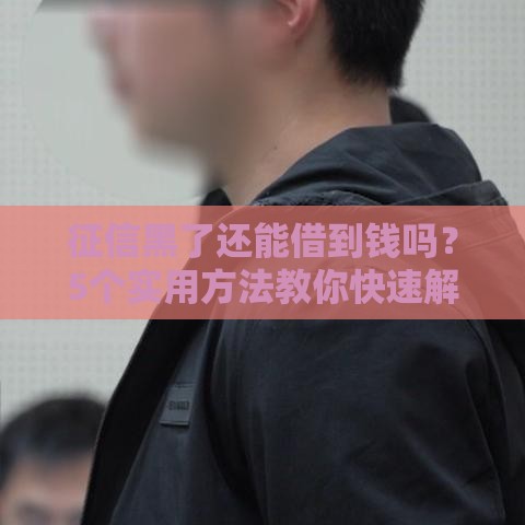 征信黑了还能借到钱吗？5个实用方法教你快速解决资金难题