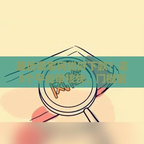 最近哪家网贷好下款？这5个平台审核快、门槛低！